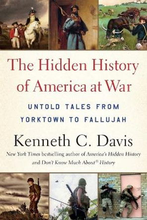 The Hidden History of America at War: Untold Tales from Yorktown to Fallujah by Kenneth C Davis 9780316348355