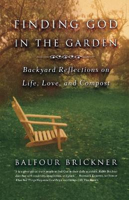 Finding God in the Garden: Backyard Reflections on Life, Love, and Compost by Balfour Brickner 9780316738668