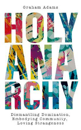 Holy Anarchy: Dismantling Domination, Embodying Community, Loving Strangeness by Graham Adams 9780334061908