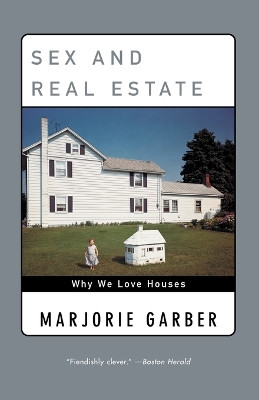 Sex and Real Estate: Why We Love Houses by William R Kenan Jr Professor of English Marjorie Garber 9780385720397