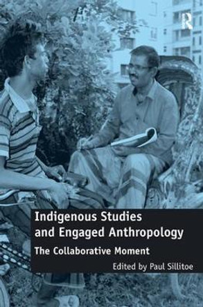 Indigenous Studies and Engaged Anthropology: The Collaborative Moment by Paul Sillitoe