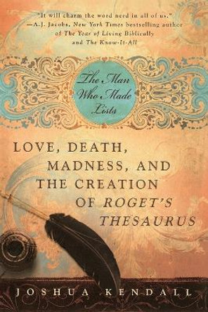 The Man Who Made Lists: Love, Death, Madness, and the Creation of Roget's Thesaurus by Joshua Kendall 9780425225899