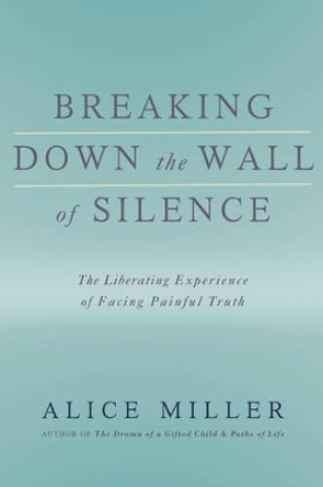 Breaking Down the Wall of Silence by Alice Miller 9780465015047