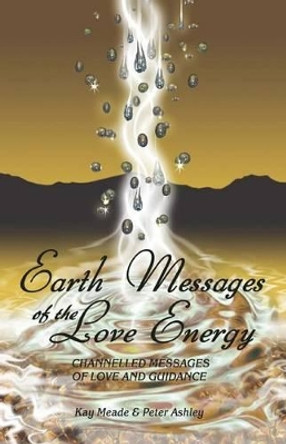 Earth Messages of the Love Energy: Channelled Messages of Love and Guidance by Peter Ashley 9780473185046