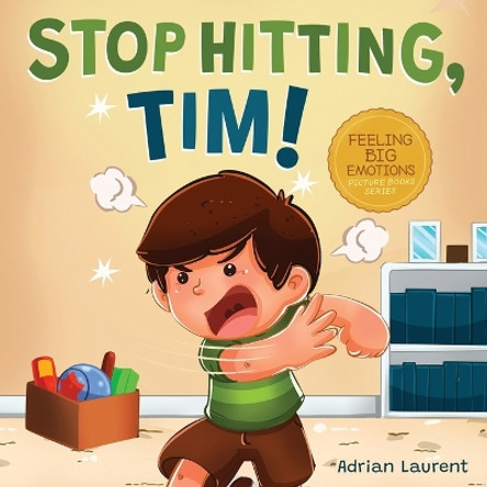 Stop Hitting, Tim!: A Calming Picture Book and Story about Boys Stopping Hitting, How to Control Anger, the Urge to Hit and Using Gentle Hands For Kids Ages 2 to 6 by Adrian Laurent 9780473608668