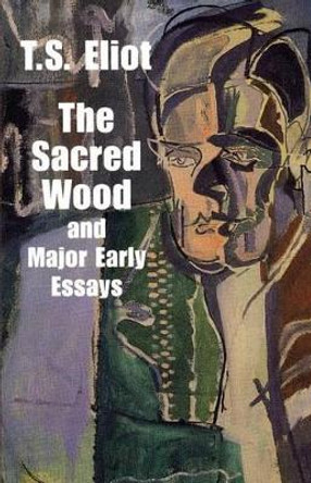 Sacred Wood & Major Early Essays by T S Eliot 9780486299365