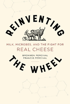 Reinventing the Wheel: Milk, Microbes, and the Fight for Real Cheese by Bronwen Percival 9780520322776