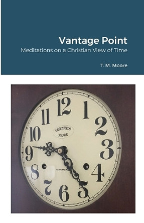 Vantage Point: Meditations on a Christian View of Time by T M Moore 9780557951970