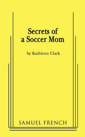 Secrets of a Soccer Mom by Kathleen Clark 9780573663956