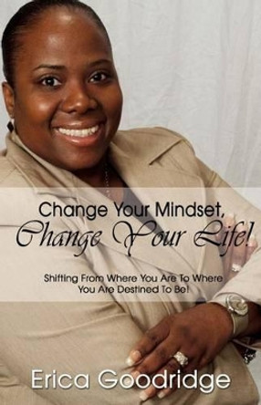 Change Your Mindset, Change Your Life: Going From Where You Are to Where You Want to Be by E D Goodridge 9780578023960