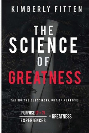 The Science of Greatness: Taking The Guesswork Out of Purpose by Kimberly Fitten 9780578192710