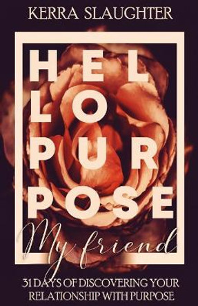 Hello Purpose My Friend!: 31 Days of Discovering Your Relationship With Purpose by Kerra L Slaughter 9780578202761