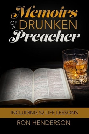 Memoirs of a Drunken Preacher: Including 52 Life Lessons by Ron Henderson 9780578217925
