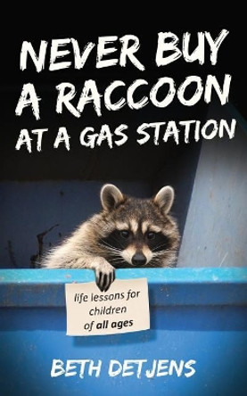 Never Buy a Raccoon at a Gas Station: Life Lessons for Children of All Ages by Beth Detjens 9780578443270