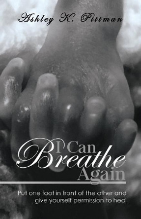 I Can Breathe Again: Put One Foot in Front of the Other and Give Yourself Permission to Heal by Ashley K Pittman 9780578454351