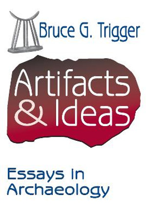 Artifacts and Ideas: Essays in Archaeology by Bruce G. Trigger