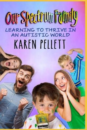 Our Spectrum Family: Learning to Thrive in an Autistic World by Karen Pellett 9780578472492