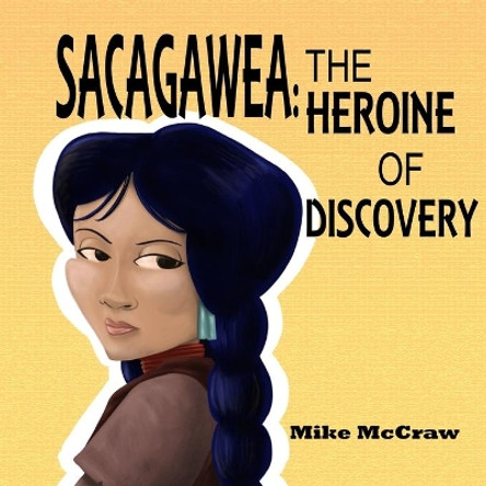 Sacagawea: The Heroine of Discovery by Mike McCraw 9780578485836