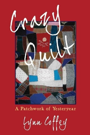 Crazy Quilt: A Patchwork of Yesteryear by Lynn Coffey 9780578489865