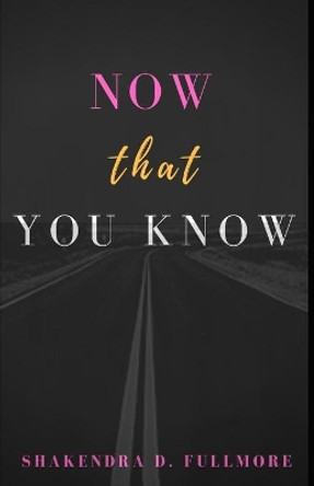 Now That You Know by Shakendra D Fullmore 9780578506333