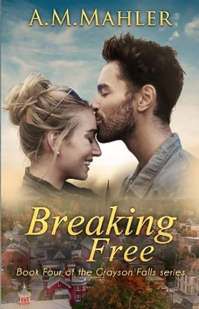 Breaking Free: Book Four of the Grayson Falls Series by A M Mahler 9780578510842