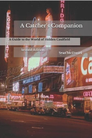 A Catcher's Companion: A Guide to the World of Holden Caulfield: Second Edition by Sean McDaniel 9780578529028