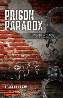 Prison Paradox: When life locks you down, look to the One who holds the key! by Jason H Wiersma 9780578545943