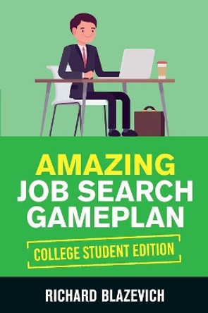 Amazing Job Search Gameplan - College Student Edition: How to Land Your Dream Job Before You Graduate from College by Richard Blazevich 9780578548425