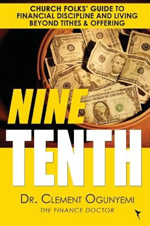 Nine Tenth: Church Folks' Guide to Financial Discipline and Living Beyond Tithes & Offering by Clement O Ogunyemi 9780578551067