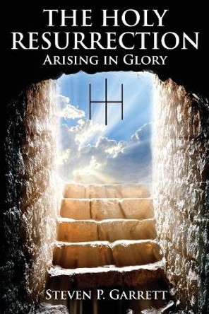 The Holy Resurrection: Arising in Glory by Steven Paul Garrett 9780578570532