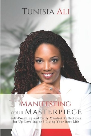 Manifesting Your Masterpiece: Self-Coaching and Daily Mindset Reflections for Up-Leveling and Living Your Best Life by Tunisia Ali 9780578573014