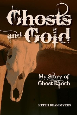 Ghosts and Gold: My Story of Ghost Ranch by Keith Dean Myers 9780578671864