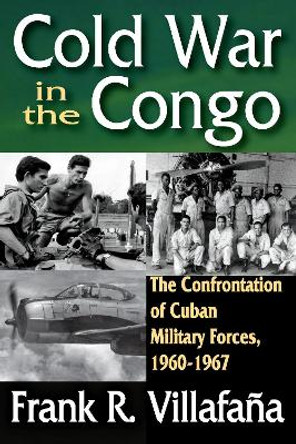 Cold War in the Congo: The Confrontation of Cuban Military Forces, 1960-1967 by Frank R. Villafana