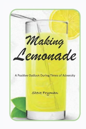 Making Lemonade: A Positive Outlook During Times of Adversity by Steve Fryman 9780578698526