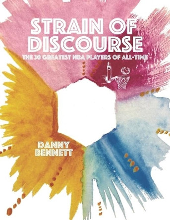 Strain of Discourse: The 30 Greatest NBA Players of All-Time by Danny Bennett 9780578714332