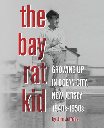 The Bay Rat Kid: Growing Up in Ocean City, New Jersey, 1940s-1950s by Jim Jeffries 9780578725338