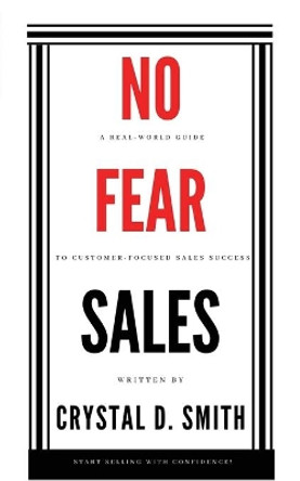 No-Fear Sales: A Real-World Guide to Customer-Focused Sales Success by Crystal D Smith 9780578765419