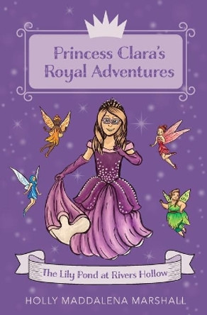 Princess Clara's Royal Adventure: At the Lily Pond in Rivers Hollow by Holly Maddalena Marshall 9780578776552