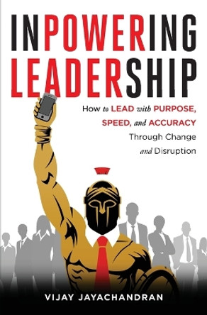 Inpowering Leadership: How to Lead with Purpose, Speed, and Accuracy Through Change and Disruption by Vijay Jayachandran 9780578778747