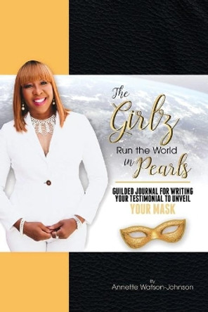 The Girz Run the World in Pearls: Guided Journal to Write Your Testimonial to Unveil Your Mask by Annette Watson-Johnson 9780578780306