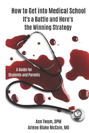 How to Get into Medical School: It's a Battle and Here's the Winning Strategy by Arlene Blake McCain 9780578854557