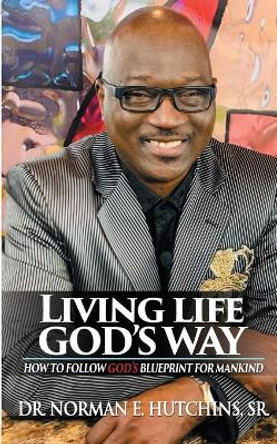 Living Life God's Way: How To Follow God's Blueprint For Mankind by Dr Hutchins 9780578862880
