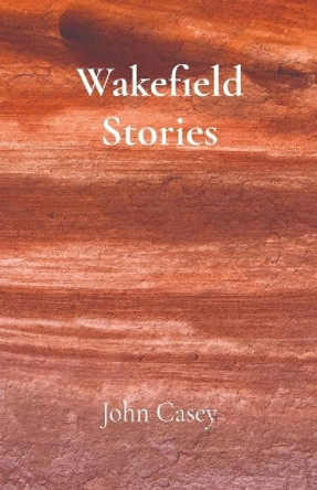 Wakefield Stories by John Casey 9780578935751