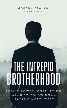 The Intrepid Brotherhood: Public Power, Corruption, and Whistleblowing in the Pacific Northwest by Gordon Graham 9780578961439