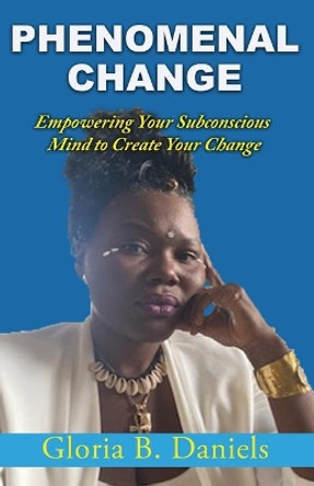 Phenominal Change: Empowering Your Mind To Create Change by Gloria Daniels 9780578962986