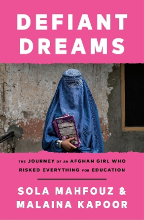 Defiant Dreams: The Journey of an Afghan Girl Who Risked Everything for Education by Sola Mahfouz 9780593359761