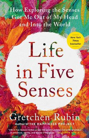 Life in Five Senses: How Exploring the Senses Got Me Out of My Head and Into the World by Gretchen Rubin 9780593442760