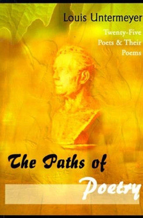 The Paths of Poetry: Twenty-Five Poets & Their Poems by Louis Untermeyer 9780595006533