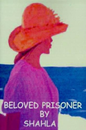 Beloved Prisoner: A True Story of an Iranian Woman's Struggle to Be Free by Shahla 9780595012329