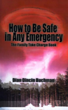 How to Be Safe in Any Emergency: The Family Take Charge Book by Dian Dincin Buchman 9780595091300